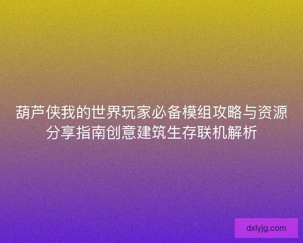 葫芦侠我的世界玩家必备模组攻略与资源分享指南创意建筑生存联机解析