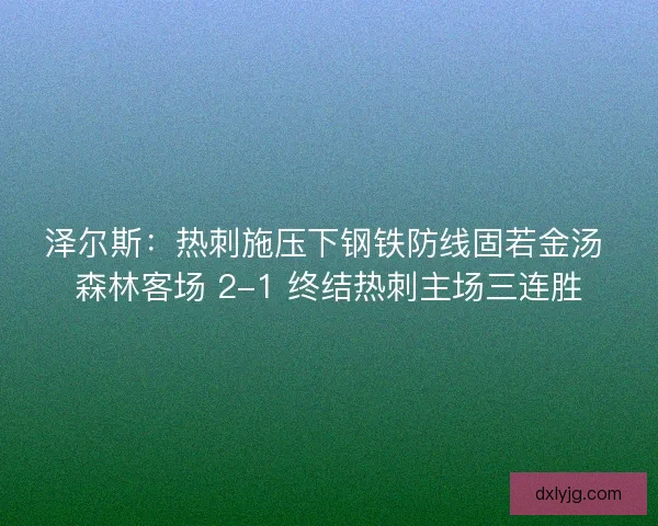 泽尔斯：热刺施压下钢铁防线固若金汤 森林客场 2-1 终结热刺主场三连胜