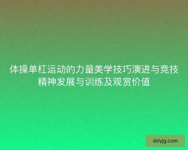 体操单杠运动的力量美学技巧演进与竞技精神发展与训练及观赏价值