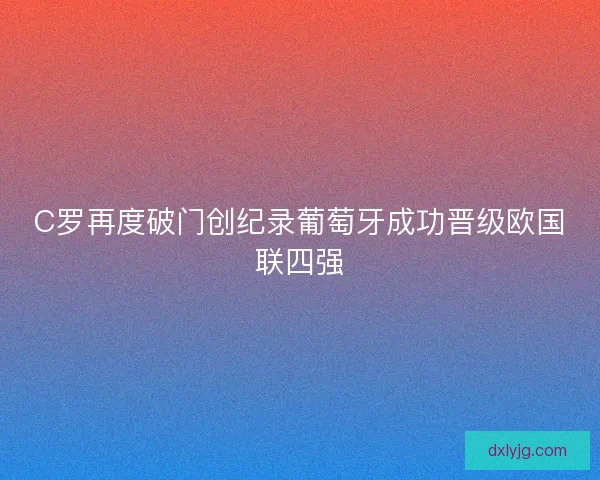 C罗再度破门创纪录葡萄牙成功晋级欧国联四强